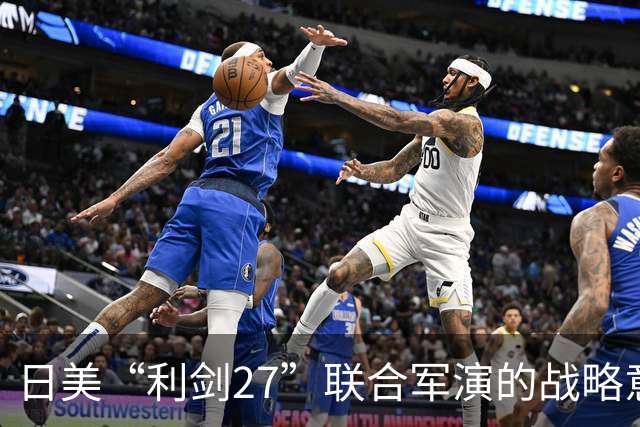 日美“利剑27”联合军演的战略意图与地区安全影响分析